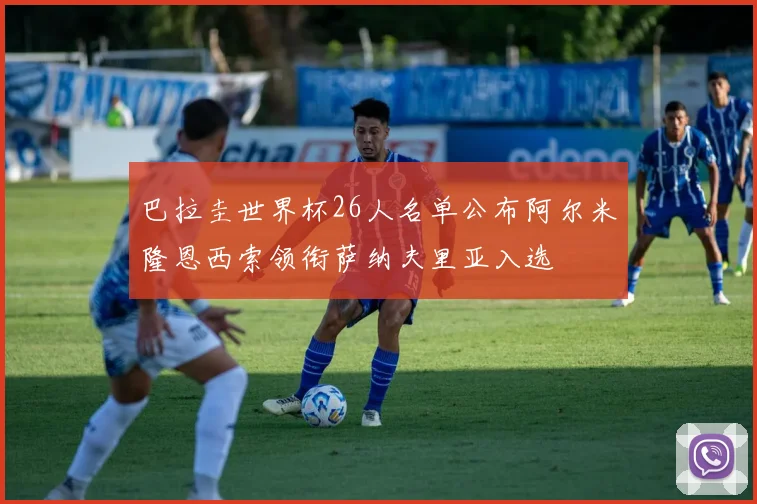 巴拉圭世界杯26人名单公布阿尔米隆恩西索领衔萨纳夫里亚入选