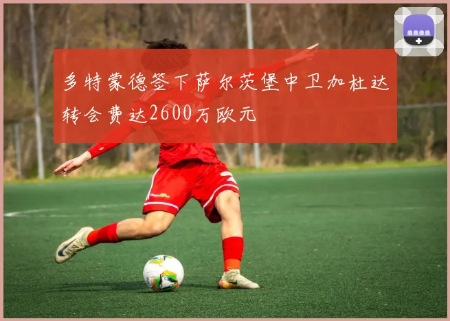 多特蒙德签下萨尔茨堡中卫加杜达转会费达2600万欧元