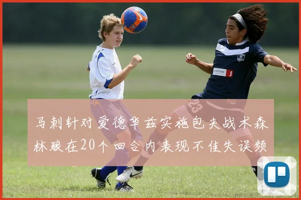 马刺针对爱德华兹实施包夹战术森林狼在20个回合内表现不佳失误频频