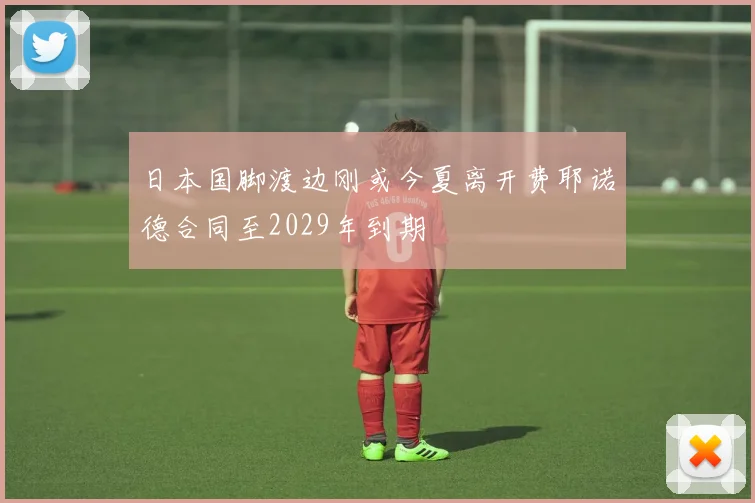 日本国脚渡边刚或今夏离开费耶诺德合同至2029年到期