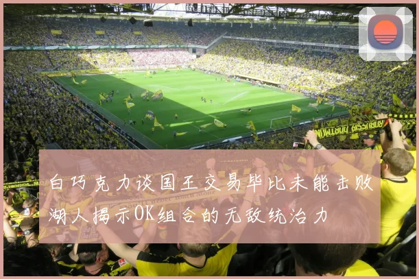白巧克力谈国王交易毕比未能击败湖人揭示OK组合的无敌统治力