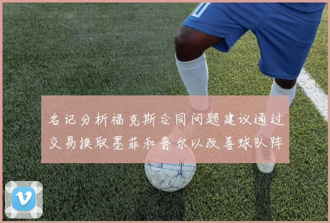 名记分析福克斯合同问题建议通过交易换取墨菲和普尔以改善球队阵容
