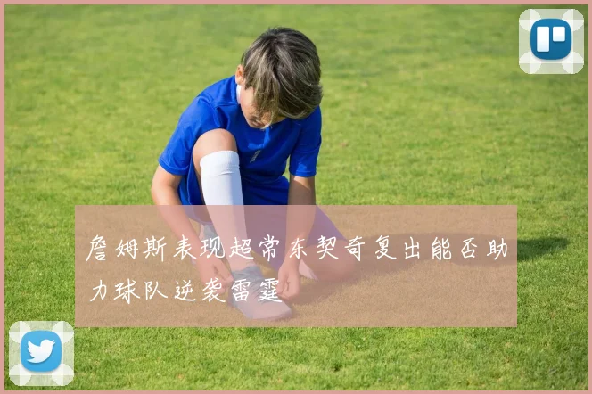 詹姆斯表现超常东契奇复出能否助力球队逆袭雷霆