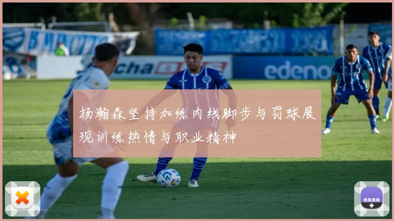 杨瀚森坚持加练内线脚步与罚球展现训练热情与职业精神