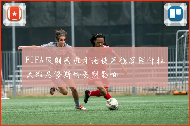 FIFA限制西班牙语使用德容阿什拉夫维尼修斯均受到影响