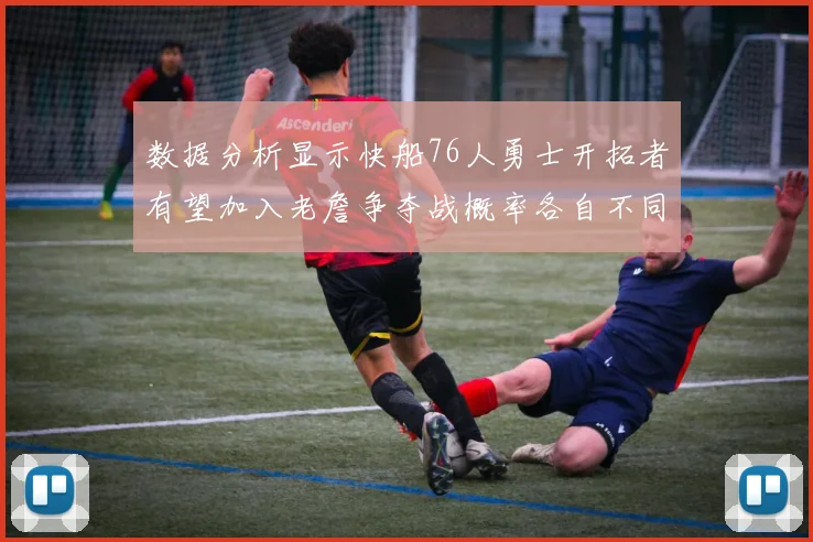 数据分析显示快船76人勇士开拓者有望加入老詹争夺战概率各自不同